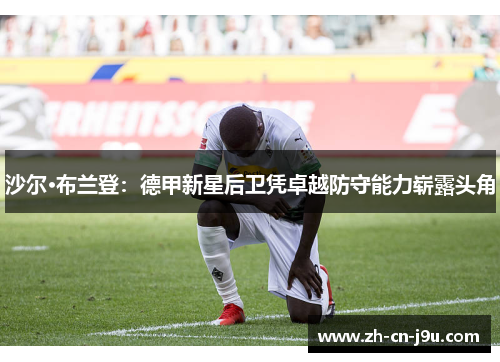 沙尔·布兰登：德甲新星后卫凭卓越防守能力崭露头角