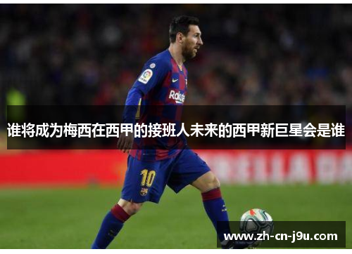 谁将成为梅西在西甲的接班人未来的西甲新巨星会是谁