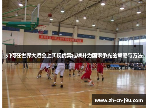 如何在世界大运会上实现优异成绩并为国家争光的策略与方法