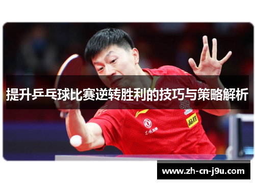 提升乒乓球比赛逆转胜利的技巧与策略解析