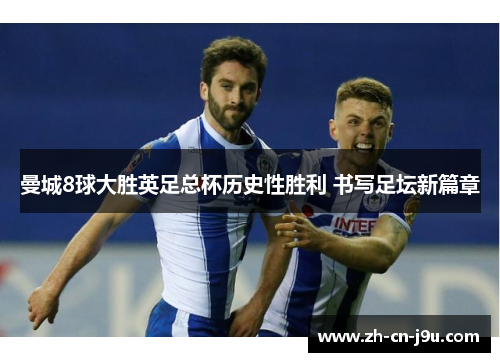 曼城8球大胜英足总杯历史性胜利 书写足坛新篇章