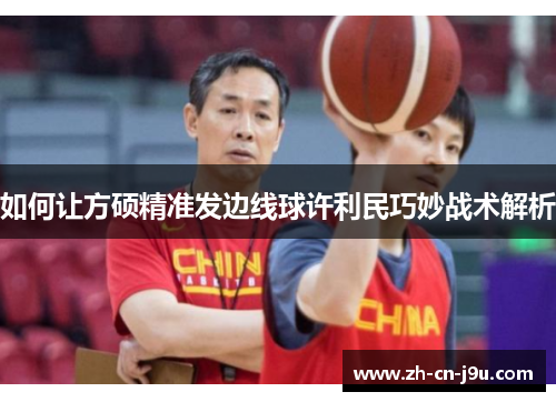 如何让方硕精准发边线球许利民巧妙战术解析