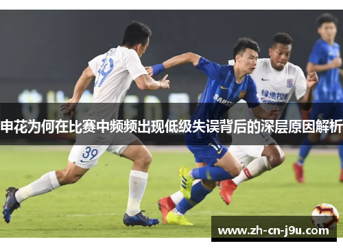 申花为何在比赛中频频出现低级失误背后的深层原因解析