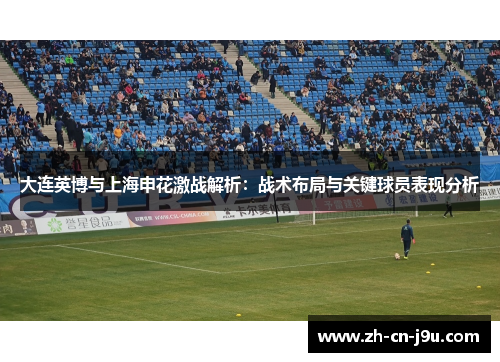 大连英博与上海申花激战解析：战术布局与关键球员表现分析