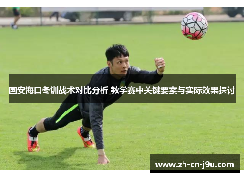 国安海口冬训战术对比分析 教学赛中关键要素与实际效果探讨