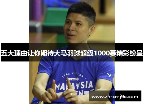 五大理由让你期待大马羽球超级1000赛精彩纷呈