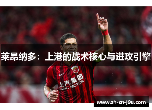 莱昂纳多：上港的战术核心与进攻引擎