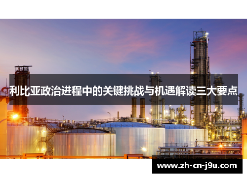 利比亚政治进程中的关键挑战与机遇解读三大要点
