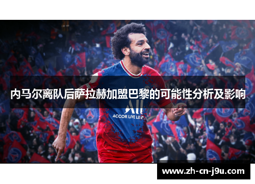 内马尔离队后萨拉赫加盟巴黎的可能性分析及影响