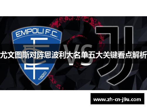 尤文图斯对阵恩波利大名单五大关键看点解析