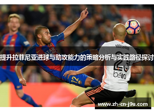 提升拉菲尼亚进球与助攻能力的策略分析与实践路径探讨