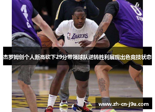 杰罗姆创个人新高砍下29分带领球队逆转胜利展现出色竞技状态