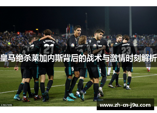 皇马绝杀莱加内斯背后的战术与激情时刻解析