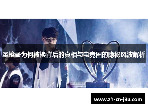圣枪哥为何被换背后的真相与电竞圈的隐秘风波解析