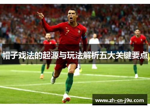 帽子戏法的起源与玩法解析五大关键要点
