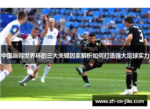 中国赢得世界杯的三大关键因素解析如何打造强大足球实力