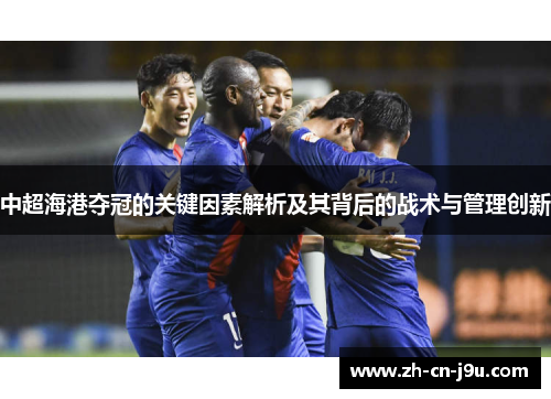 中超海港夺冠的关键因素解析及其背后的战术与管理创新