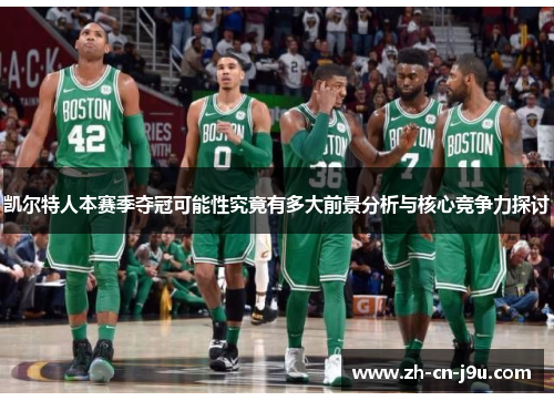 凯尔特人本赛季夺冠可能性究竟有多大前景分析与核心竞争力探讨