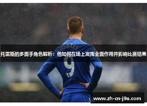 托雷斯的多面手角色解析：他如何在场上发挥全面作用并影响比赛结果
