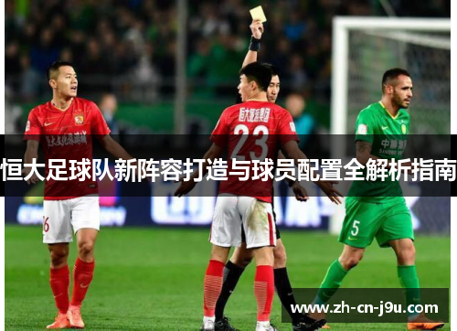 恒大足球队新阵容打造与球员配置全解析指南