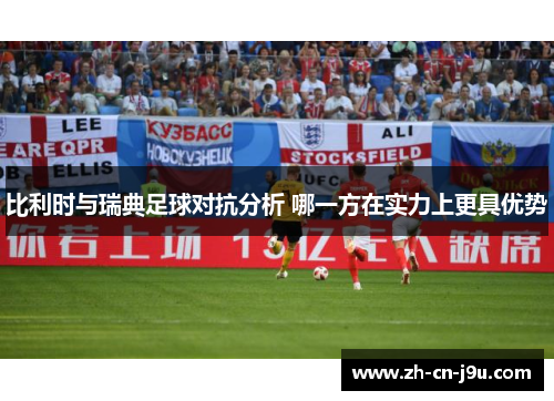 比利时与瑞典足球对抗分析 哪一方在实力上更具优势