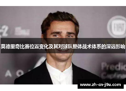 莫德里奇比赛位置变化及其对球队整体战术体系的深远影响