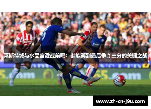 莱斯特城与水晶宫激战前瞻：谁能笑到最后争夺三分的关键之战