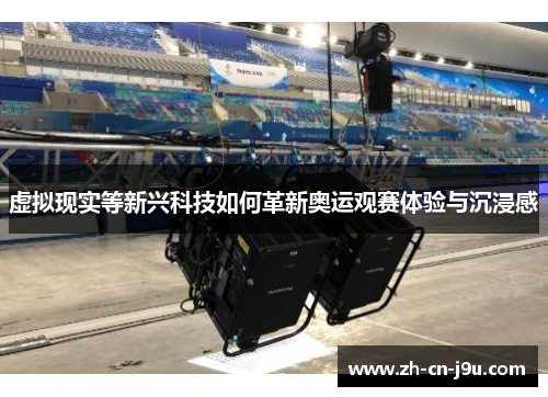 虚拟现实等新兴科技如何革新奥运观赛体验与沉浸感