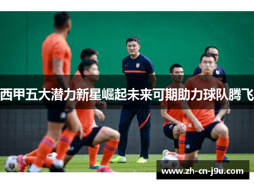 西甲五大潜力新星崛起未来可期助力球队腾飞