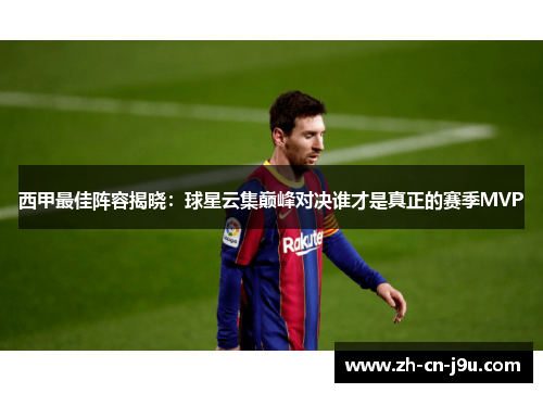 西甲最佳阵容揭晓：球星云集巅峰对决谁才是真正的赛季MVP