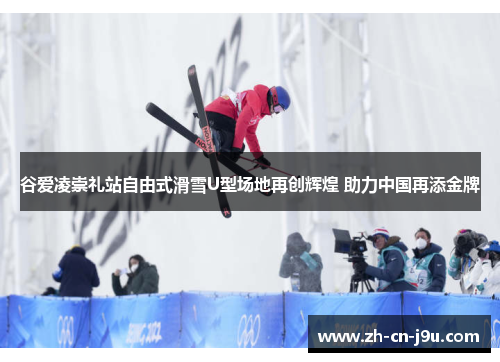 谷爱凌崇礼站自由式滑雪U型场地再创辉煌 助力中国再添金牌