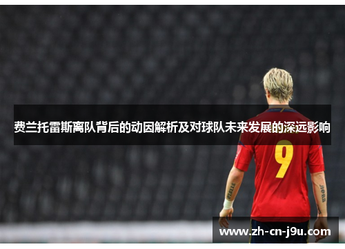 费兰托雷斯离队背后的动因解析及对球队未来发展的深远影响 费兰托雷斯离队背后的动因解析及对球队未来发展的深远影响