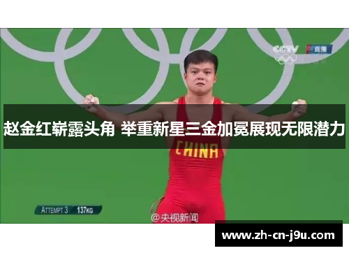 赵金红崭露头角 举重新星三金加冕展现无限潜力 赵金红崭露头角 举重新星三金加冕展现无限潜力