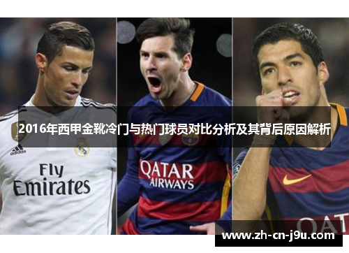 2016年西甲金靴冷门与热门球员对比分析及其背后原因解析