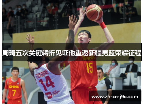 周琦五次关键转折见证他重返新疆男篮荣耀征程