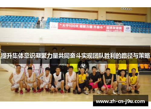 提升集体意识凝聚力量共同奋斗实现团队胜利的路径与策略