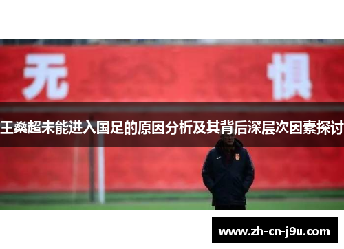 王燊超未能进入国足的原因分析及其背后深层次因素探讨