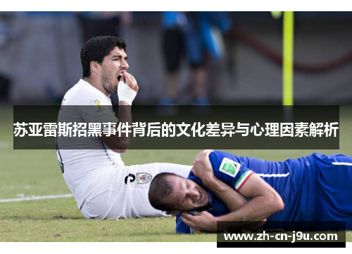 苏亚雷斯招黑事件背后的文化差异与心理因素解析