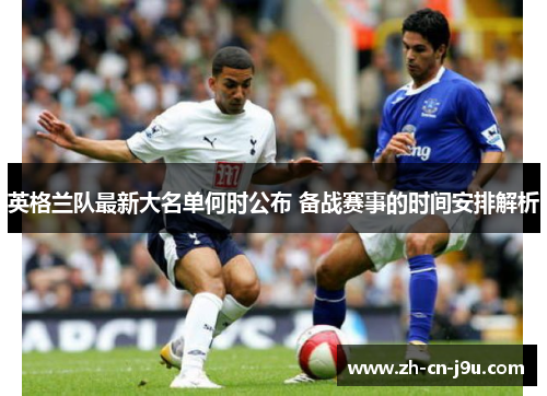 英格兰队最新大名单何时公布 备战赛事的时间安排解析