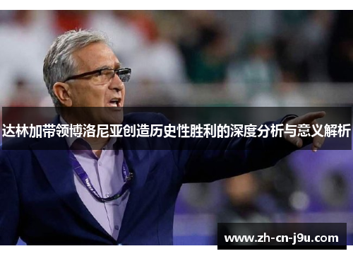 达林加带领博洛尼亚创造历史性胜利的深度分析与意义解析 达林加带领博洛尼亚创造历史性胜利的深度分析与意义解析