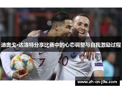 迪奥戈·达洛特分享比赛中的心态调整与自我激励过程